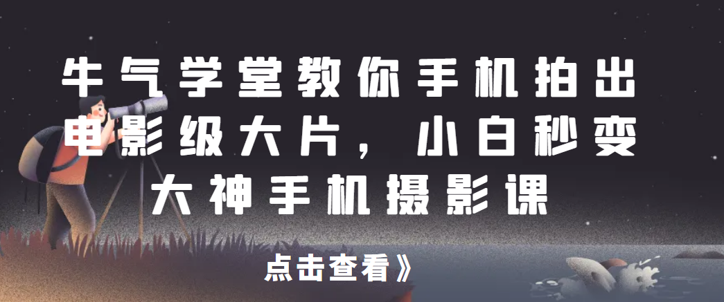 牛气学堂教你手机拍出电影级大片，小白秒变大神手机摄影课网赚项目-副业赚钱-互联网创业-资源整合智库魔方