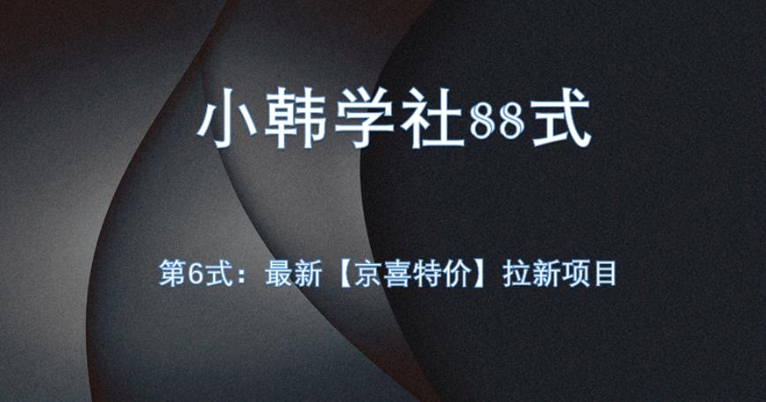 小韩学社88式第六式：最新京喜特价拉新项目，小白可操作网赚项目-副业赚钱-互联网创业-资源整合智库魔方