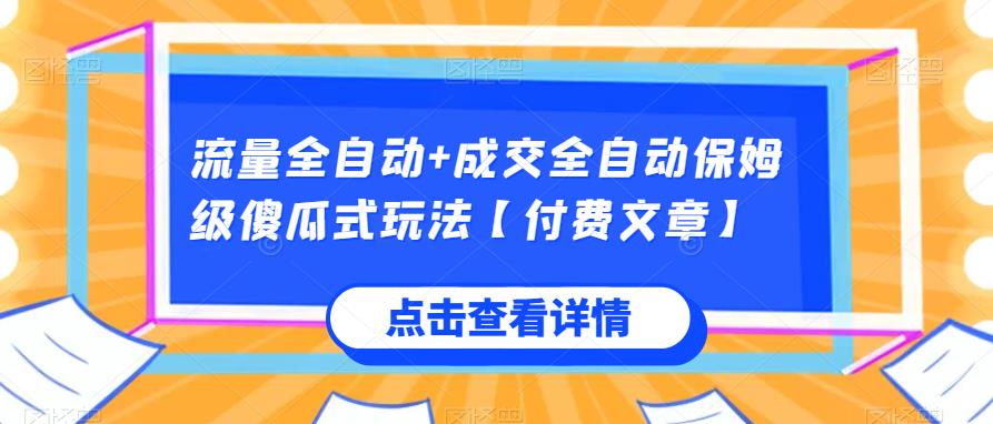 流量全自动+成交全自动保姆级傻瓜式玩法【付费文章】网赚项目-副业赚钱-互联网创业-资源整合智库魔方